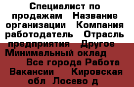 Специалист по продажам › Название организации ­ Компания-работодатель › Отрасль предприятия ­ Другое › Минимальный оклад ­ 24 000 - Все города Работа » Вакансии   . Кировская обл.,Лосево д.